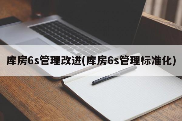 库房6s管理改进(库房6s管理标准化)