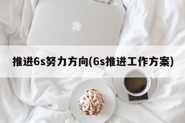 推进6s努力方向(6s推进工作方案)